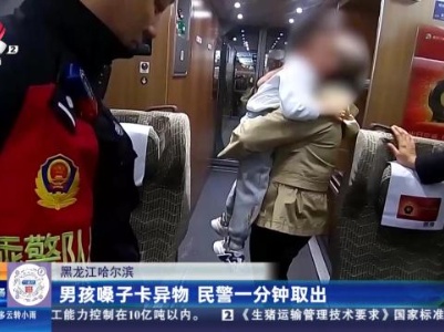 黑龙江哈尔滨：男子嗓子卡异物 民警一分钟取出
