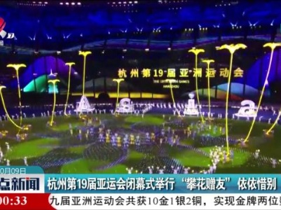 杭州第19届亚运会闭幕式举行“攀花赠友”依依惜别