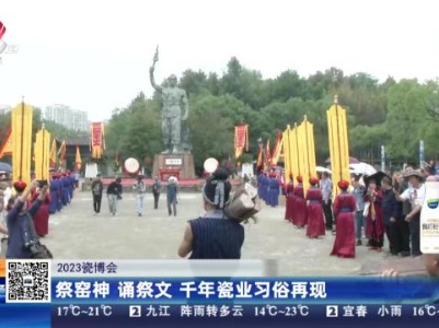 2023瓷博会：祭窑神 诵祭文 千年瓷业习俗再现