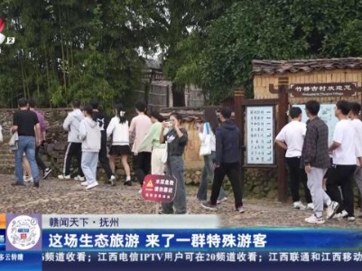 【赣闻天下】抚州：这场生态旅游 来了一群特殊游客