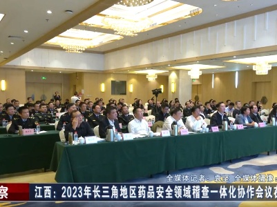 江西：2023年长三角地区药品安全领域稽查一体化协作会议在赣召开