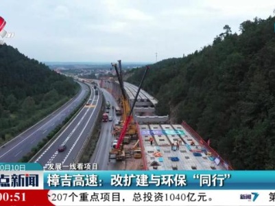 【发展一线看项目】樟吉高速：改扩建与环保“同行”