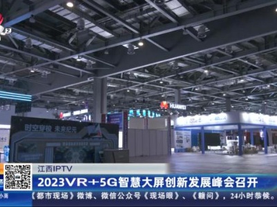 【江西IPTV】2023VR+5G智慧大屏创新发展峰会召开