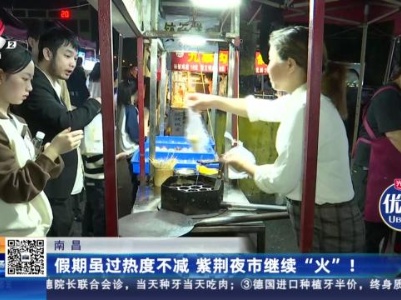 南昌：假期虽过热度不减 紫荆夜市继续“火”！