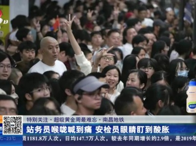 【特别关注·超级黄金周最难忘】南昌地铁：站务员喉咙喊到痛 安检员眼睛盯到酸胀