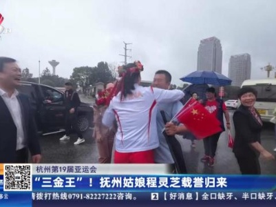 【杭州第19届亚运会】“三金王”！抚州姑娘程灵芝载誉归来