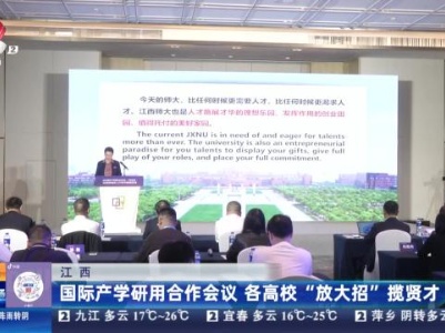 江西：国际产学研用合作会议 各高校“放大招”揽贤才