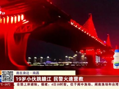 【救在身边】南昌：19岁小伙跳赣江 民警火速营救