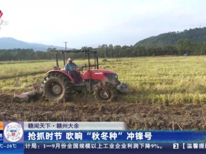 【赣闻天下】赣州大余：抢抓时节 吹响“秋冬种”冲锋号