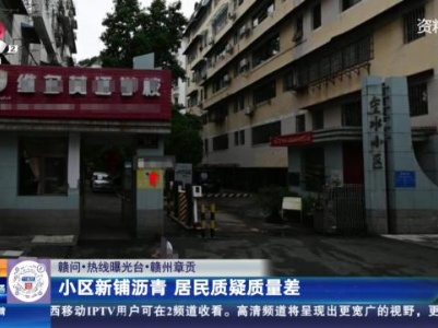 【赣问·热线曝光台】赣州章贡：小区新铺沥青 居民质疑质量差