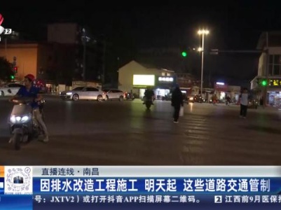 【直播连线】南昌：因排水改造工程施工 明天起 这些道路交通管制