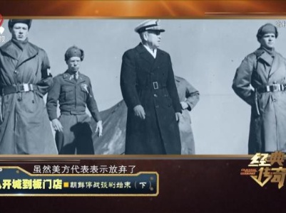 经典传奇20231017 从开城到板门店·朝鲜停战谈判始末（下）