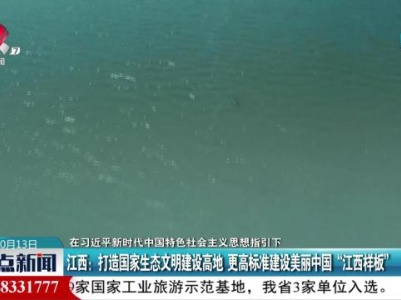 【在习近平新时代中国特色社会主义思想指引下】江西：打造国家生态文明建设高地 更高标准建设美丽中国“江西样板”