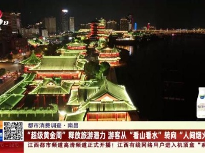 【都市消费调查】南昌：“超级黄金周”释放旅游潜力 游客从“看山看水转向“人间烟火”