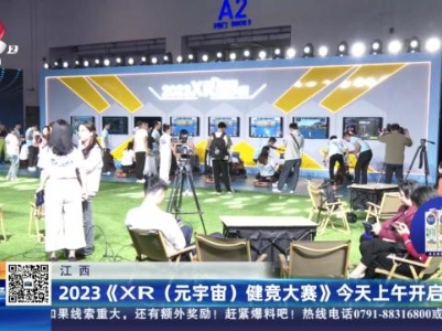 江西：2023《XR（元宇宙）健竞大赛》今天上午开启