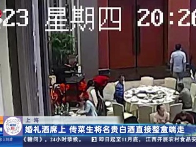 上海：婚礼酒席上 传菜生将名贵白酒直接整盒端走