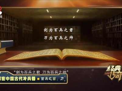 经典传奇20231019 解密中国古代冷兵器·百兵之霸：刀
