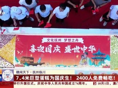 【赣闻天下】抚州临川：7.4米巨型蛋糕为国庆生！2400人免费畅吃！