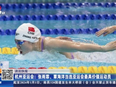 杭州亚运会：张雨霏、覃海洋当选亚运会最具价值运动员