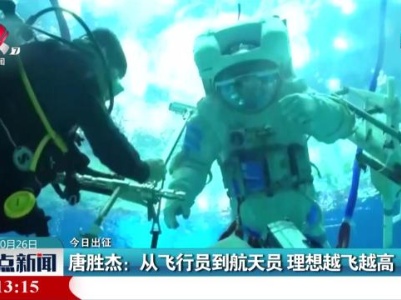【今日出征】唐胜杰：从飞行员到航天员 理想越飞越高