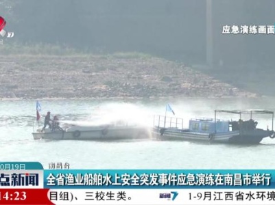 全省渔业船舶水上安全突发事件应急演练在南昌市举行