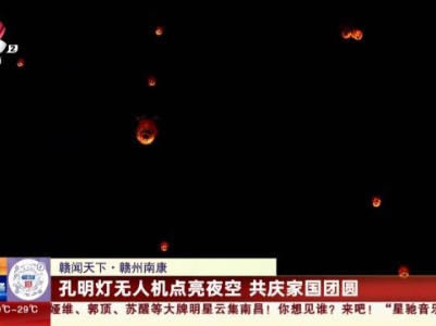 【赣闻天下】赣州南康：孔明灯无人机点亮夜空 共庆家国团圆