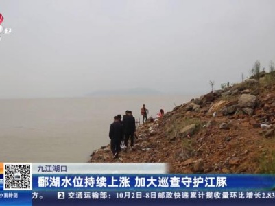 九江湖口：鄱阳湖水位持续上涨 加大巡查守护江豚