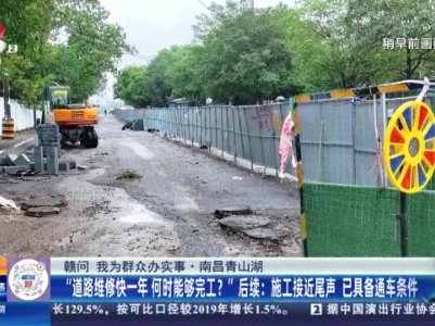 【赣问 我为群众办实事·南昌青山湖】“道路维修快一年 何时能够完工？”后续：施工接近尾声 已具备通车条件