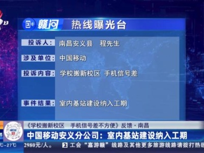 【《学校搬新校区 手机信号差不方便》 反馈·南昌】中国移动安义分公司：室内基站建设纳入工期