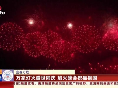 宜春万载：万家灯火盛世同庆 焰火晚会祝福祖国