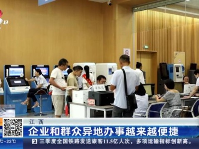 江西：企业和群众异地办事越来越便捷