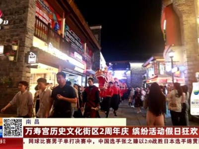 南昌：万寿宫历史文化街区2周年庆 缤纷活动假日狂欢