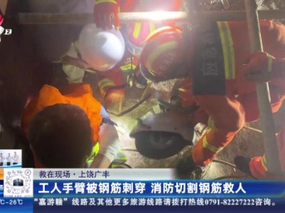 【救在现场】上饶广丰：工人手臂被钢筋刺穿 消防切割钢筋救人