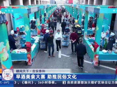 【赣闻天下】吉安泰和：早酒美食大赛 助推民俗文化