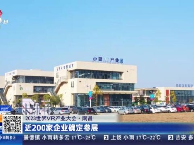 【2023世界VR产业大会】南昌：近200家企业确定参展