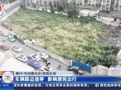 【赣问·热线曝光台】南昌东湖：车辆路边违停 影响居民出行