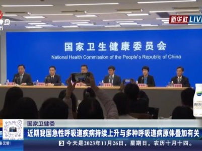 国家卫健委：近期我国急性呼吸道疾病持续上升与多种呼吸道病原体叠加有关