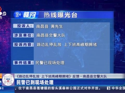 【《路边乱停乱放 上下班高峰期拥堵》反馈·南昌县交警大队】民警已到现场处理