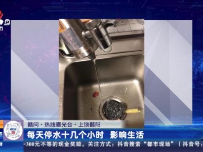 【赣问·热线曝光台】上饶鄱阳：每天停水十几个小时 影响生活