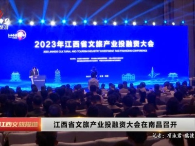 江西省文旅产业投融资大会在南昌召开