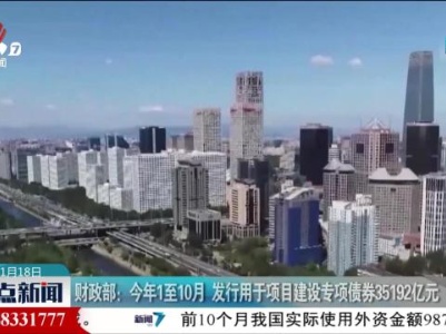 财政部：今年1至10月 发行用于项目建设专项债券35192亿元
