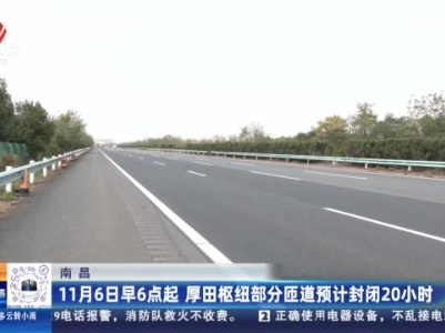 南昌：11月6日早6点起 厚田枢纽部分匝道预计封闭20小时