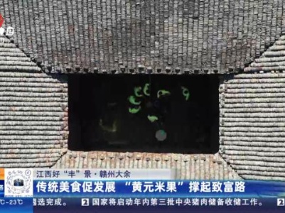 【江西好“丰”景】赣州大余：传统美食促发展 “黄元米果”撑起致富路