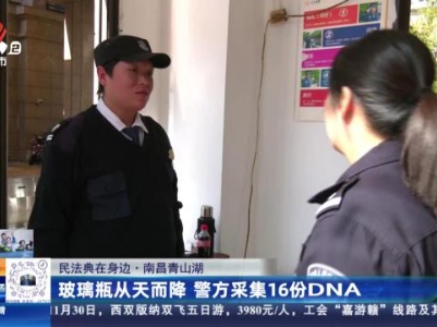 【民法典在身边】南昌青山湖：玻璃瓶从天而降 警方采集16份DNA