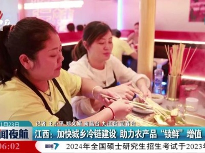 江西：加快城乡冷链建设 助力农产品“锁鲜”增值