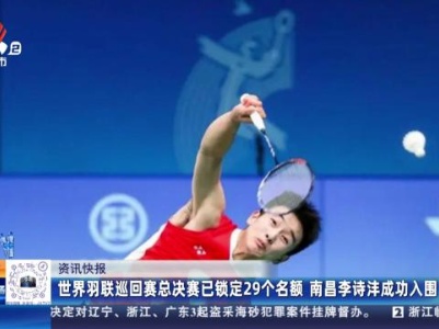 世界羽联巡回赛总决赛已锁定29个名额 南昌李诗沣成功入围