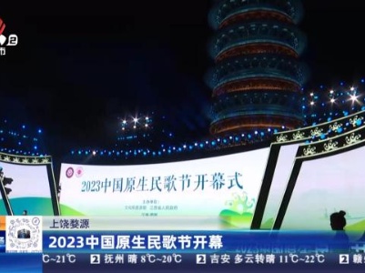 上饶婺源：2023中国原生民歌节开幕