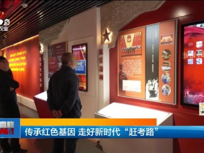 传承红色基因 走好新时代“赶考路”