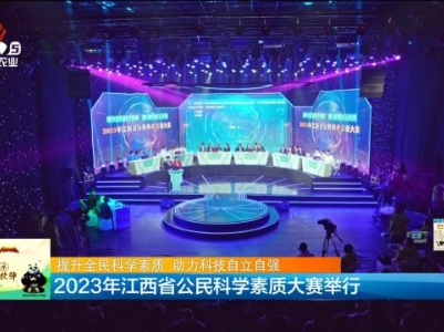 【提升全民科学素质 助力科技自立自强】2023年江西省公民科学素质大赛举行