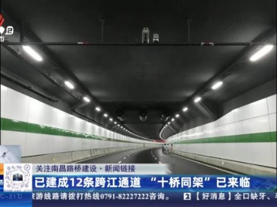 【关注南昌路桥建设·新闻链接】已建成12条跨江通道“十桥同架”已来临